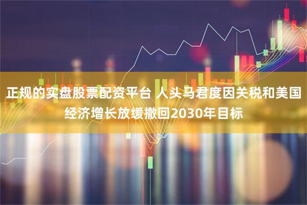 正规的实盘股票配资平台 人头马君度因关税和美国经济增长放缓撤回2030年目标