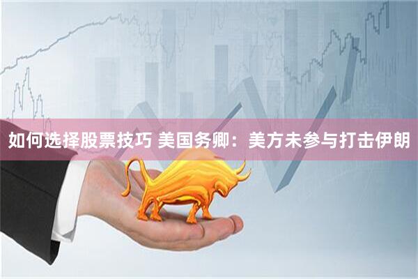 如何选择股票技巧 美国务卿：美方未参与打击伊朗