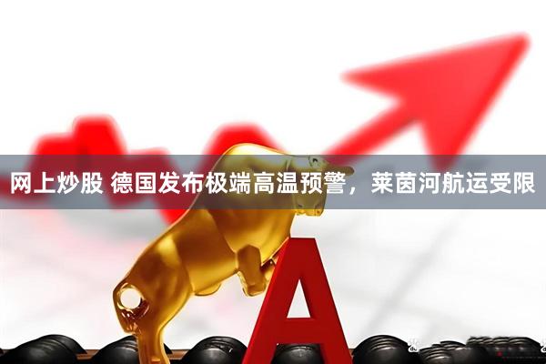 网上炒股 德国发布极端高温预警，莱茵河航运受限