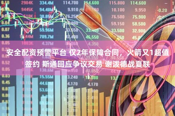 安全配资预警平台 仅2年保障合同，火箭又1超值签约 斯通回应争议交易 谢泼德战夏联