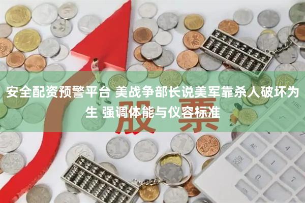 安全配资预警平台 美战争部长说美军靠杀人破坏为生 强调体能与仪容标准