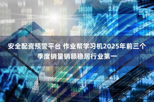 安全配资预警平台 作业帮学习机2025年前三个季度销量销额稳居行业第一