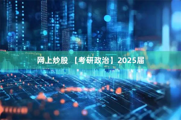 网上炒股 【考研政治】2025届