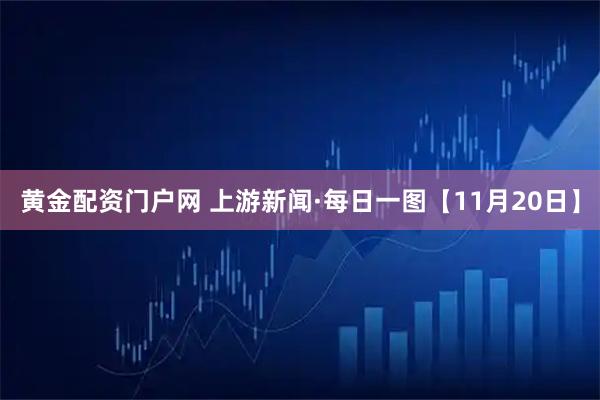 黄金配资门户网 上游新闻·每日一图【11月20日】