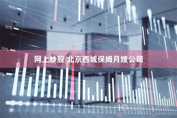 网上炒股 北京西城保姆月嫂公司