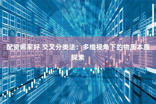 配资哪家好 交叉分类法：多维视角下的物质本质探索