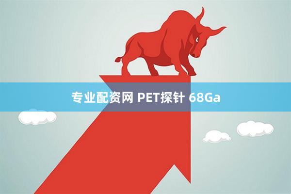 专业配资网 PET探针 68Ga