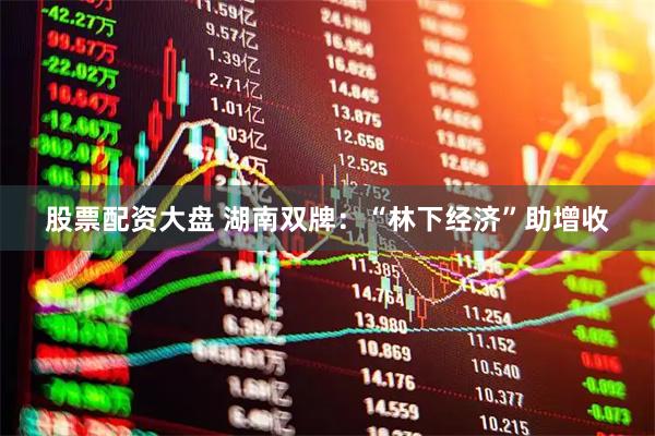 股票配资大盘 湖南双牌：“林下经济”助增收